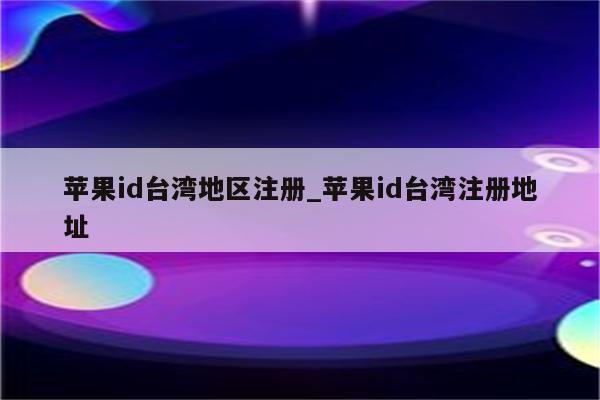苹果id台湾电话号码_苹果id台湾电话怎么填_苹果id台湾号码