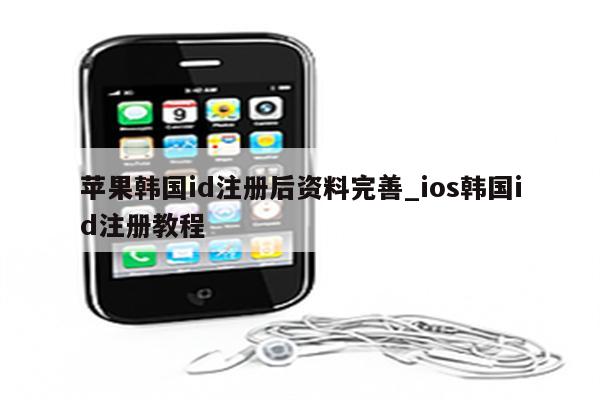 苹果手机注册韩国id教程_苹果韩国id注册教程_iphone注册韩国id