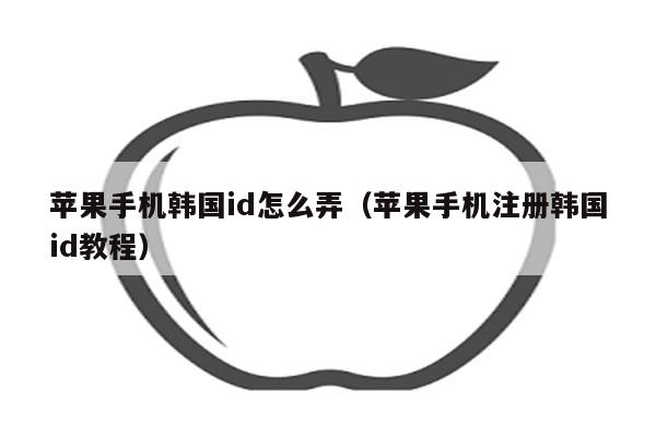appleid韩国注册_韩国苹果id注册流程图2020_韩国iphoneid注册